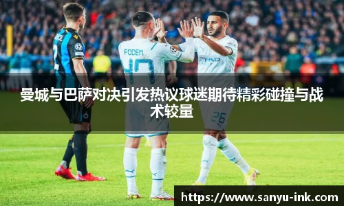 曼城与巴萨对决引发热议球迷期待精彩碰撞与战术较量