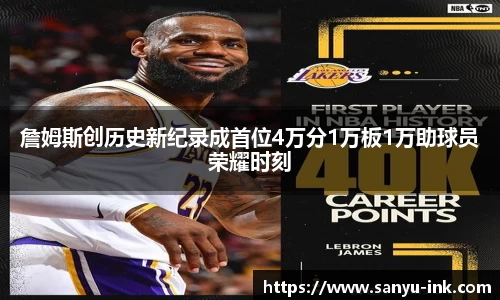 詹姆斯创历史新纪录成首位4万分1万板1万助球员荣耀时刻