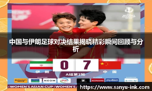 中国与伊朗足球对决结果揭晓精彩瞬间回顾与分析